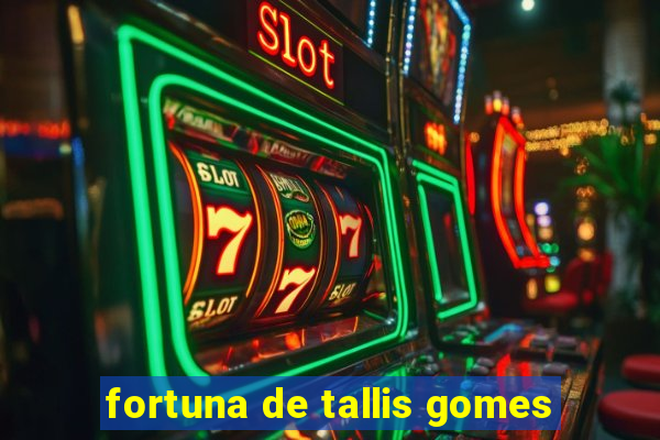 fortuna de tallis gomes